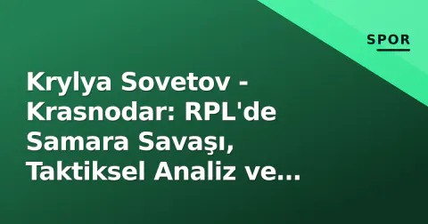 Krylya Sovetov - Krasnodar: RPL'de Samara Savaşı, Taktiksel Analiz ve Maç Öncesi Detaylar