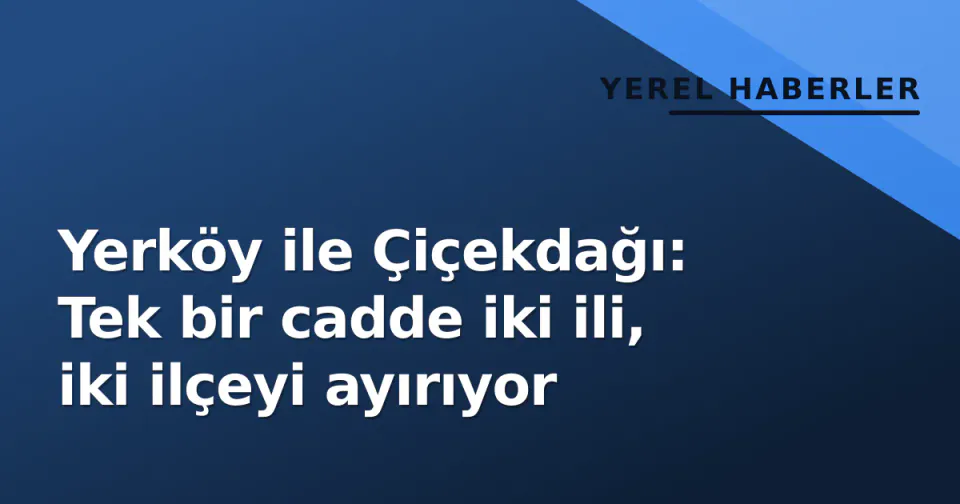 Yerköy ile Çiçekdağı: Tek bir cadde iki ili, iki ilçeyi ayırıyor görseli