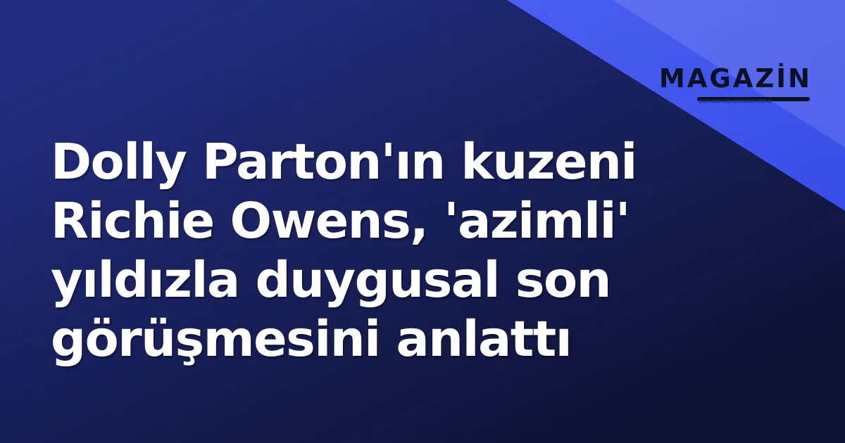 Dolly Parton'ın kuzeni Richie Owens, 'azimli' yıldızla duygusal son görüşmesini anlattı Dolly Parton'ın kuzeni Richie Owens, 'azimli' yıldızla duygusal son görüşmesini anlattı