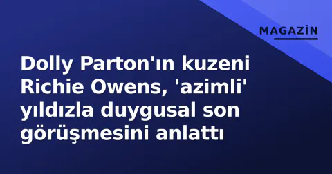 Dolly Parton'ın kuzeni Richie Owens, 'azimli' yıldızla duygusal son görüşmesini anlattı