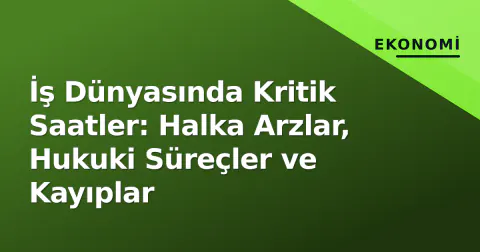 İş Dünyasında Kritik Saatler: Halka Arzlar, Hukuki Süreçler ve Kayıplar