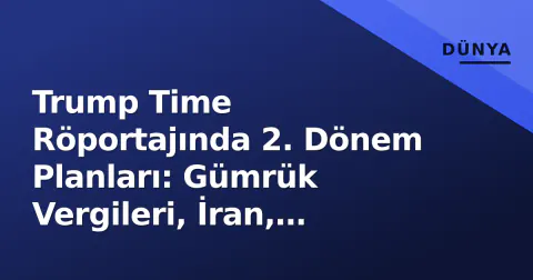 Trump Time Röportajında 2. Dönem Planları: Gümrük Vergileri, İran, Ukrayna ve 6 Ocak Afi