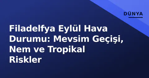 Filadelfya Eylül Hava Durumu: Mevsim Geçişi, Nem ve Tropikal Riskler