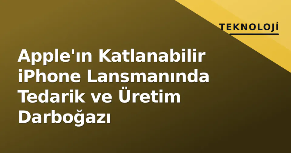 Apple'ın Katlanabilir iPhone Lansmanında Tedarik ve Üretim Darboğazı görseli