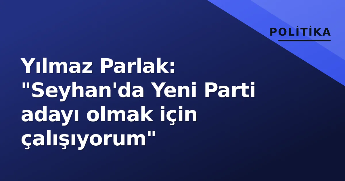 Yılmaz Parlak: "Seyhan'da Yeni Parti adayı olmak için çalışıyorum" Yılmaz Parlak: "Seyhan'da Yeni Parti adayı olmak için çalışıyorum"