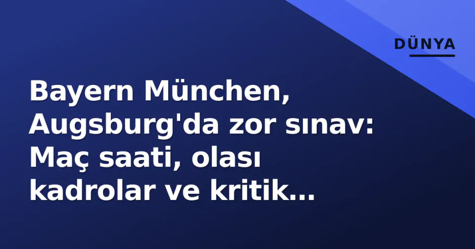 Bayern München, Augsburg'da zor sınav: Maç saati, olası kadrolar ve kritik istatistikler görseli