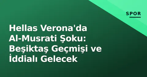 Hellas Verona'da Al-Musrati Şoku: Beşiktaş Geçmişi ve İddialı Gelecek