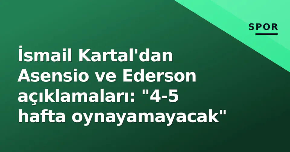 İsmail Kartal'dan Asensio ve Ederson açıklamaları: "4-5 hafta oynayamayacak" görseli