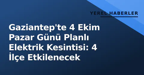 Gaziantep'te 4 Ekim Pazar Günü Planlı Elektrik Kesintisi: 4 İlçe Etkilenecek