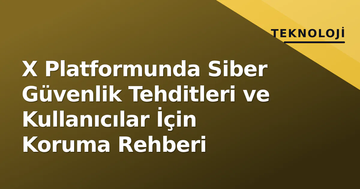 X Platformunda Siber Güvenlik Tehditleri ve Kullanıcılar İçin Koruma Rehberi X Platformunda Siber Güvenlik Tehditleri ve Kullanıcılar İçin Koruma Rehberi