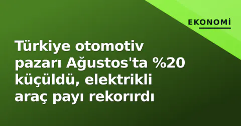 Türkiye otomotiv pazarı Ağustos'ta %20 küçüldü, elektrikli araç payı rekorırdı