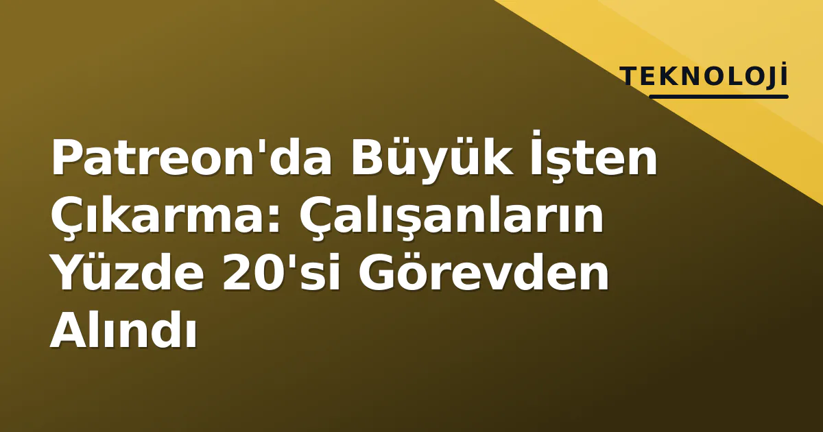 Patreon'da Büyük İşten Çıkarma: Çalışanların Yüzde 20'si Görevden Alındı Patreon'da Büyük İşten Çıkarma: Çalışanların Yüzde 20'si Görevden Alındı