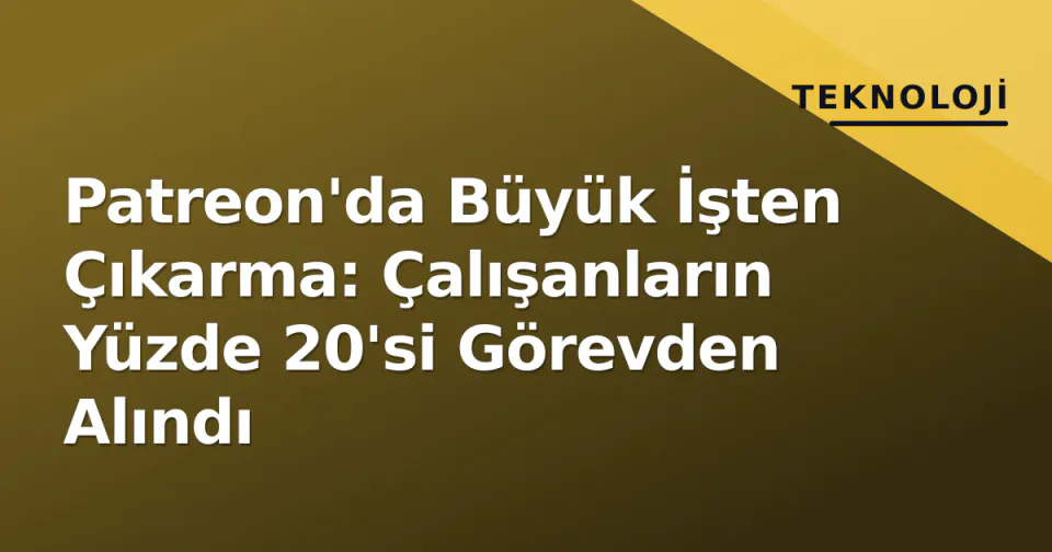 Patreon'da Büyük İşten Çıkarma: Çalışanların Yüzde 20'si Görevden Alındı görseli
