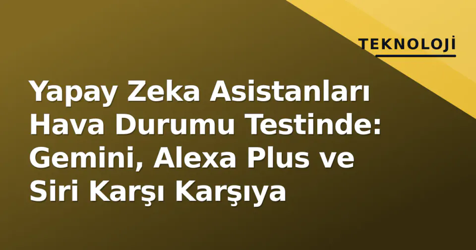 Yapay Zeka Asistanları Hava Durumu Testinde: Gemini, Alexa Plus ve Siri Karşı Karşıya görseli