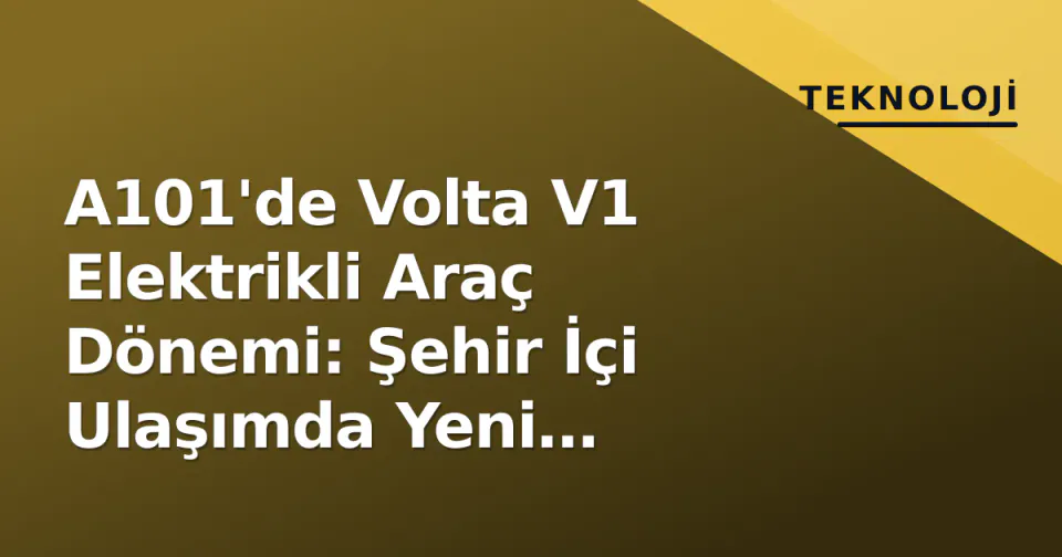 A101'de Volta V1 Elektrikli Araç Dönemi: Şehir İçi Ulaşımda Yeni Alternatif görseli