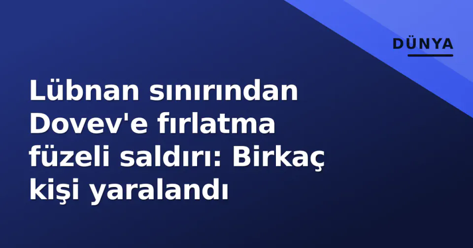 Lübnan sınırından Dovev'e fırlatma füzeli saldırı: Birkaç kişi yaralandı