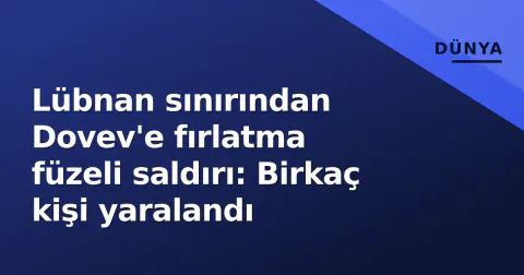 Lübnan sınırından Dovev'e fırlatma füzeli saldırı: Birkaç kişi yaralandı