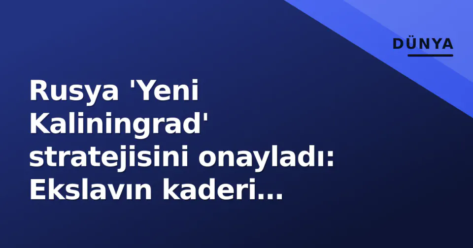 Rusya 'Yeni Kaliningrad' stratejisini onayladı: Ekslavın kaderi değiştirecek federal program gündemde görseli