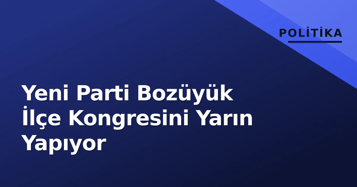 Yeni Parti Bozüyük İlçe Kongresini Yarın Yapıyor Yeni Parti Bozüyük İlçe Kongresini Yarın Yapıyor