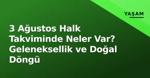 3 Ağustos Halk Takviminde Neler Var? Geleneksellik ve Doğal Döngü
