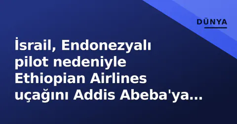 İsrail, Endonezyalı pilot nedeniyle Ethiopian Airlines uçağını Addis Abeba'ya döndürdü