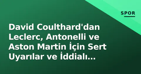 David Coulthard'dan Leclerc, Antonelli ve Aston Martin İçin Sert Uyarılar ve İddialı Tahminler