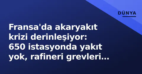 Fransa'da akaryakıt krizi derinleşiyor: 650 istasyonda yakıt yok, rafineri grevleri lojistiği felç ediyor