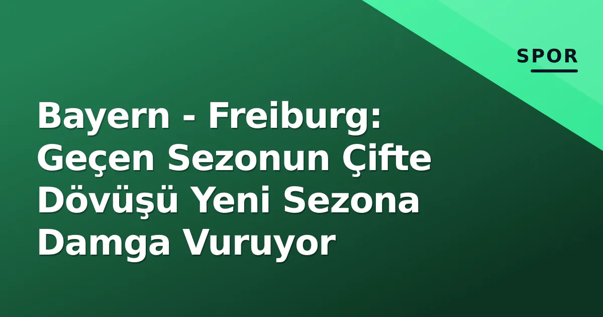 Bayern - Freiburg: Geçen Sezonun Çifte Dövüşü Yeni Sezona Damga Vuruyor Bayern - Freiburg: Geçen Sezonun Çifte Dövüşü Yeni Sezona Damga Vuruyor