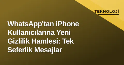 WhatsApp'tan iPhone Kullanıcılarına Yeni Gizlilik Hamlesi: Tek Seferlik Mesajlar