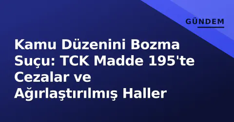 Kamu Düzenini Bozma Suçu: TCK Madde 195'te Cezalar ve Ağırlaştırılmış Haller