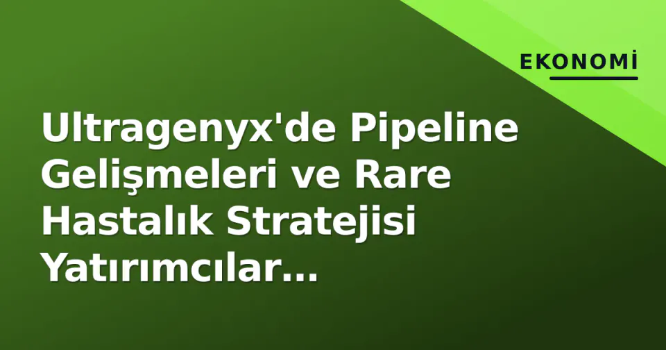 Ultragenyx'de Pipeline Gelişmeleri ve Rare Hastalık Stratejisi Yatırımcılar Tarafından İzleniyor görseli