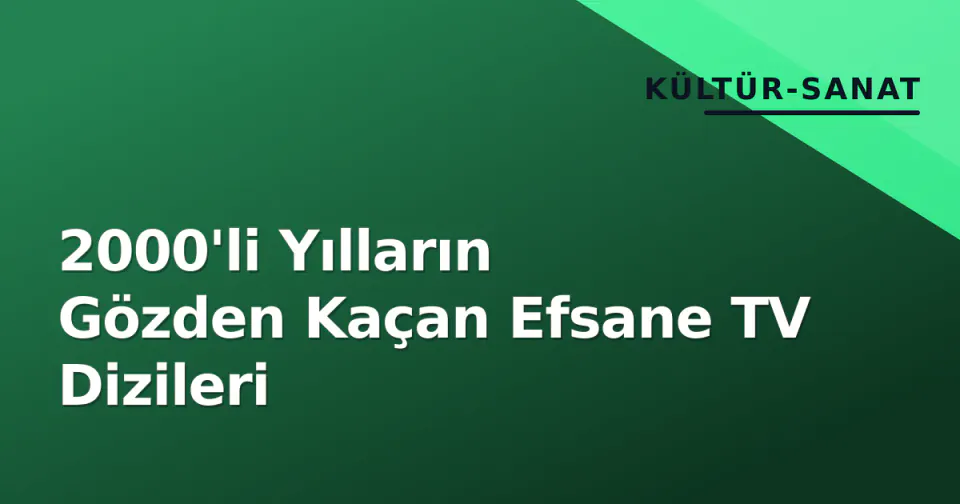 2000'li Yılların Gözden Kaçan Efsane TV Dizileri görseli