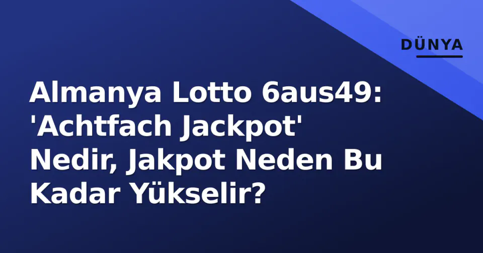 Almanya Lotto 6aus49: 'Achtfach Jackpot' Nedir, Jakpot Neden Bu Kadar Yükselir? görseli