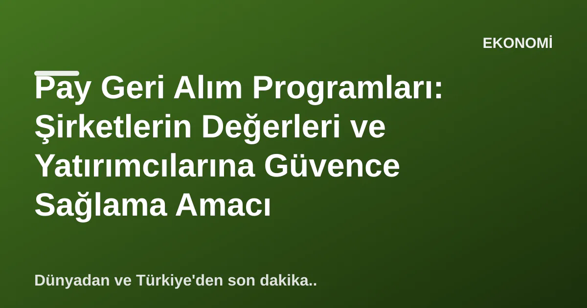 Pay Geri Alım Programları: Şirketlerin Değerleri ve Yatırımcılarına Güvence Sağlama Amacı Pay Geri Alım Programları: Şirketlerin Değerleri ve Yatırımcılarına Güvence Sağlama Amacı