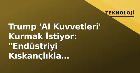 Trump 'AI Kuvvetleri' Kurmak İstiyor: "Endüstriyi Kıskançlıkla Koruyacağız"