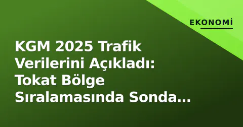 KGM 2025 Trafik Verilerini Açıkladı: Tokat Bölge Sıralamasında Sonda Kaldı