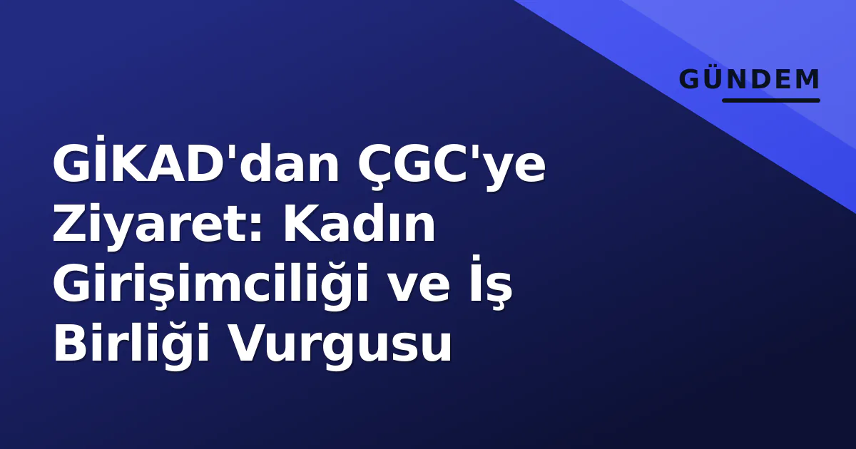 GİKAD'dan ÇGC'ye Ziyaret: Kadın Girişimciliği ve İş Birliği Vurgusu GİKAD'dan ÇGC'ye Ziyaret: Kadın Girişimciliği ve İş Birliği Vurgusu