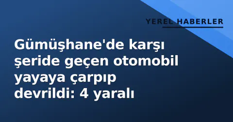 Gümüşhane'de karşı şeride geçen otomobil yayaya çarpıp devrildi: 4 yaralı