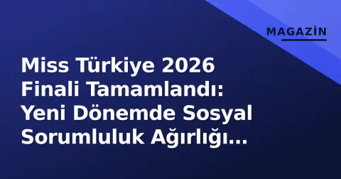 Miss Türkiye 2026 Finali Tamamlandı: Yeni Dönemde Sosyal Sorumluluk Ağırlığı Artırıldı