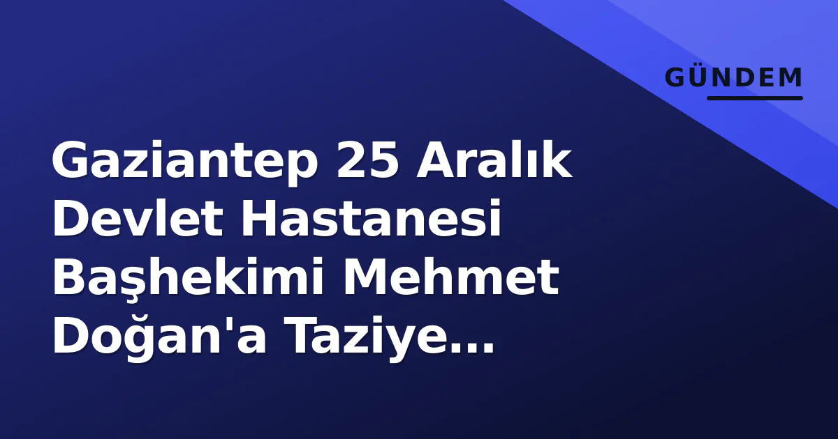Gaziantep 25 Aralık Devlet Hastanesi Başhekimi Mehmet Doğan'a Taziye Ziyaretleri Sürüyor Gaziantep 25 Aralık Devlet Hastanesi Başhekimi Mehmet Doğan'a Taziye Ziyaretleri Sürüyor