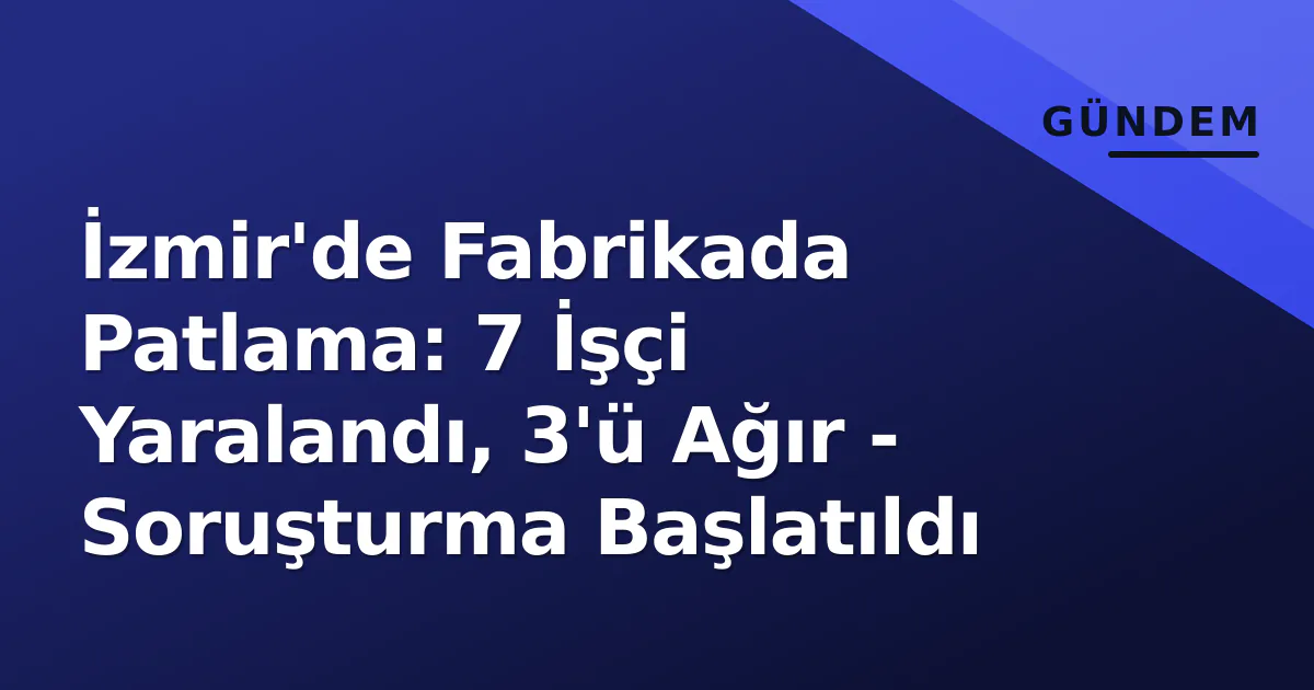 İzmir'de Fabrikada Patlama: 7 İşçi Yaralandı, 3'ü Ağır - Soruşturma Başlatıldı İzmir'de Fabrikada Patlama: 7 İşçi Yaralandı, 3'ü Ağır - Soruşturma Başlatıldı