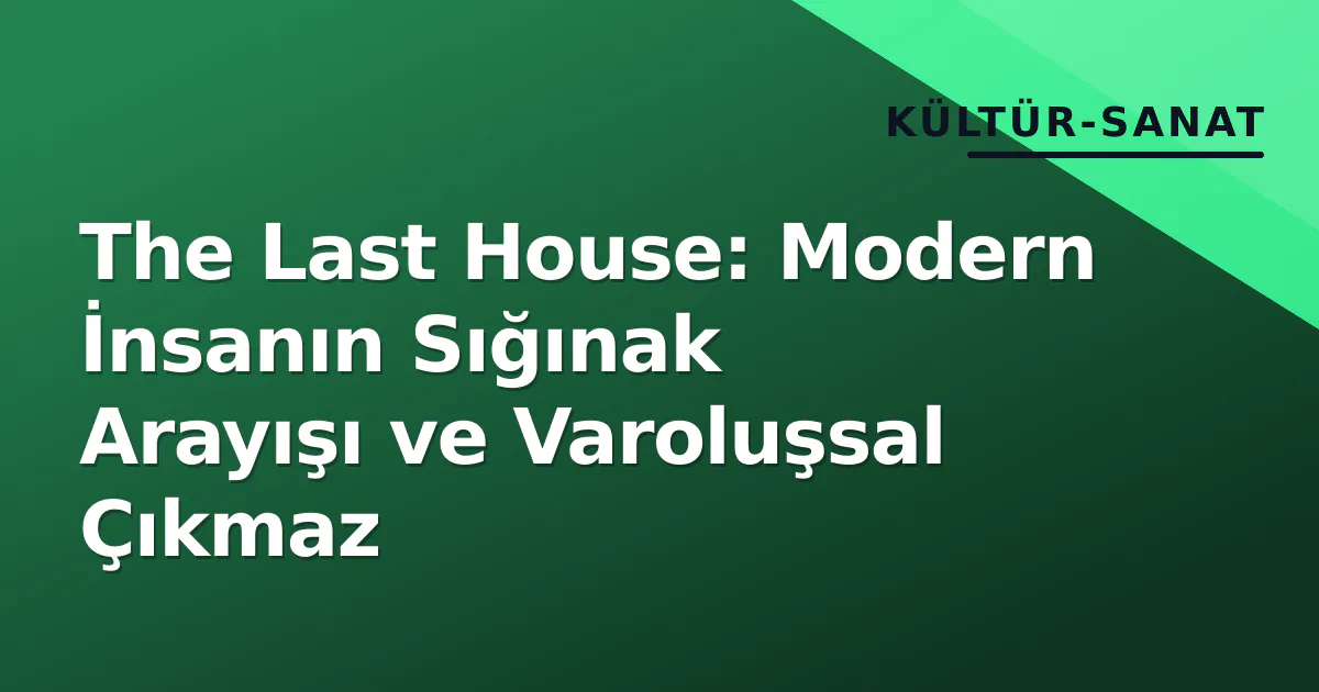 The Last House: Modern İnsanın Sığınak Arayışı ve Varoluşsal Çıkmaz The Last House: Modern İnsanın Sığınak Arayışı ve Varoluşsal Çıkmaz