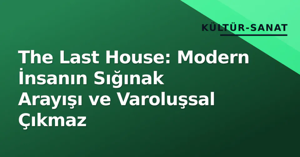 The Last House: Modern İnsanın Sığınak Arayışı ve Varoluşsal Çıkmaz görseli
