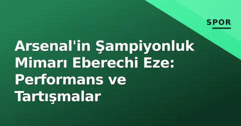 Arsenal'in Şampiyonluk Mimarı Eberechi Eze: Performans ve Tartışmalar