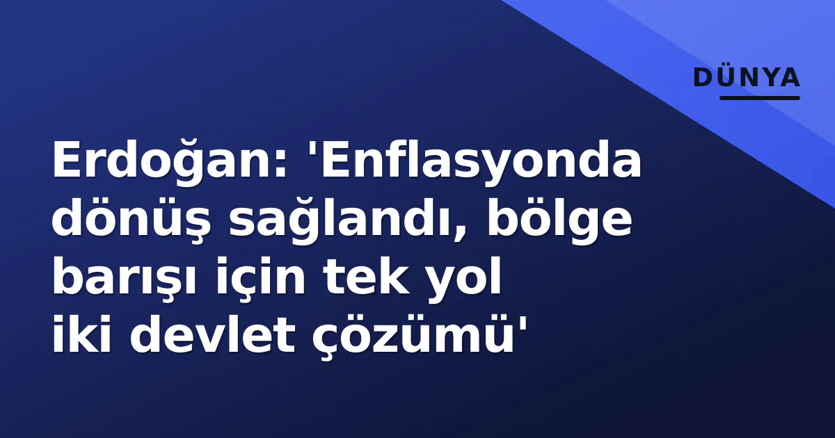 Erdoğan: 'Enflasyonda dönüş sağlandı, bölge barışı için tek yol iki devlet çözümü' Erdoğan: 'Enflasyonda dönüş sağlandı, bölge barışı için tek yol iki devlet çözümü'
