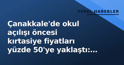 Çanakkale'de okul açılışı öncesi kırtasiye fiyatları yüzde 50'ye yaklaştı: Esnaf 'Erken alıp bitirdik' diyor