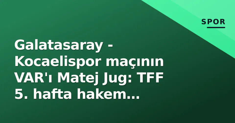 Galatasaray - Kocaelispor maçının VAR'ı Matej Jug: TFF 5. hafta hakem atamalarını açıkladı görseli