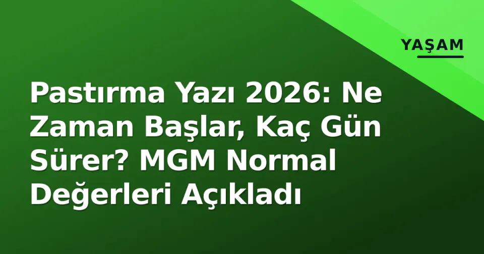 Pastırma Yazı 2026: Ne Zaman Başlar, Kaç Gün Sürer? MGM Normal Değerleri Açıkladı