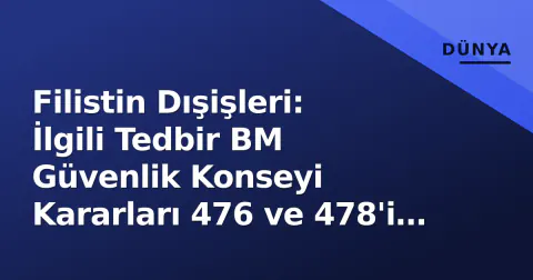 Filistin Dışişleri: İlgili Tedbir BM Güvenlik Konseyi Kararları 476 ve 478'i İhlal Ediyor