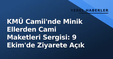 KMÜ Camii'nde Minik Ellerden Cami Maketleri Sergisi: 9 Ekim'de Ziyarete Açık